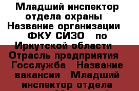 Младший инспектор отдела охраны › Название организации ­ ФКУ СИЗО-1 по Иркутской области › Отрасль предприятия ­ Госслужба › Название вакансии ­ Младший инспектор отдела охраны › Место работы ­ г. Иркутск, ул. Баррикад 63 › Подчинение ­ Начальнику отдела › Минимальный оклад ­ 22 000 › Максимальный оклад ­ 35 000 › Возраст от ­ 18 › Возраст до ­ 35 - Иркутская обл., Иркутск г. Работа » Вакансии   . Иркутская обл.,Иркутск г.